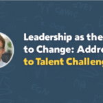 Leadership as the Key to Change: Addressing the Talent Challenge
