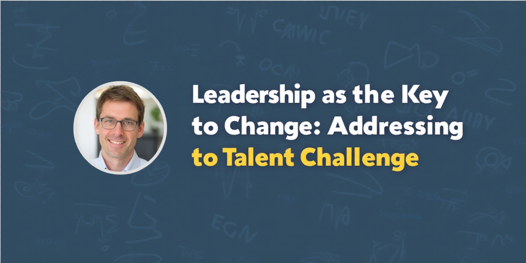 Leadership as the Key to Change: Addressing the Talent Challenge